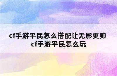 cf手游平民怎么搭配让无影更帅 cf手游平民怎么玩